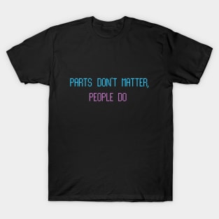 Parts Don't Matter, People Do. T-Shirt